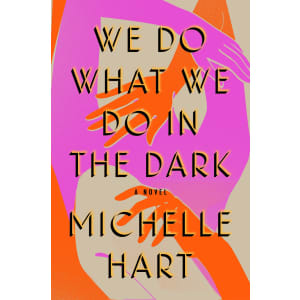 Michelle Hart We Do What We Do in the Dark: A Novel